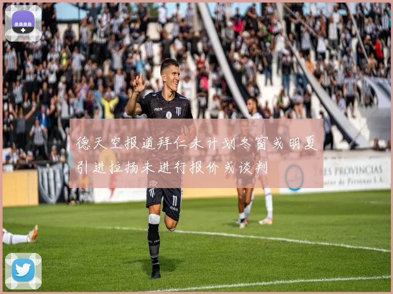 德天空报道拜仁未计划冬窗或明夏引进拉扬未进行报价或谈判