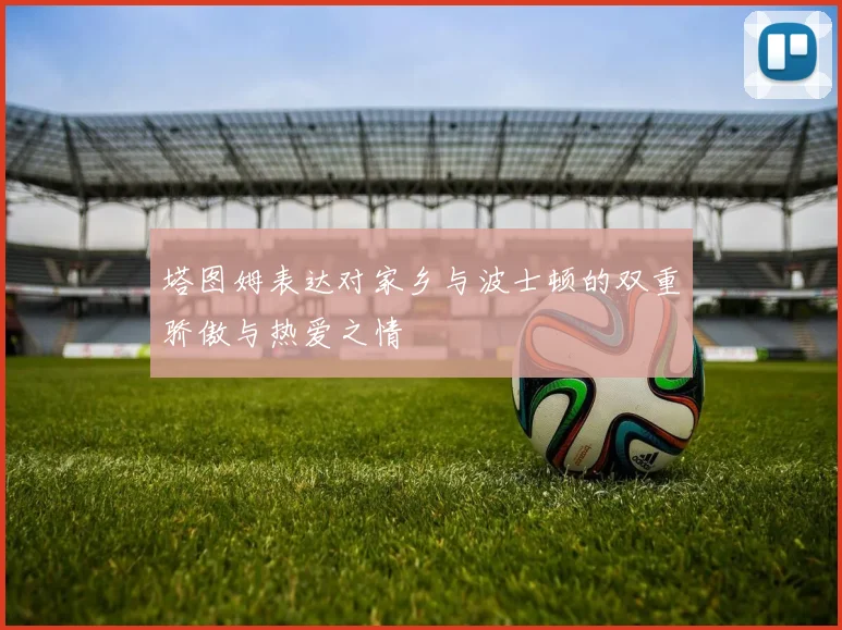 塔图姆表达对家乡与波士顿的双重骄傲与热爱之情
