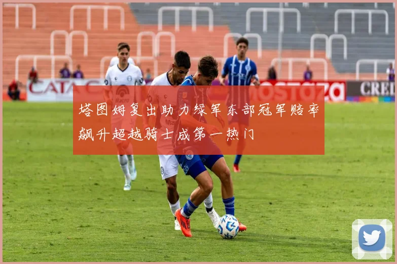 塔图姆复出助力绿军东部冠军赔率飙升超越骑士成第一热门