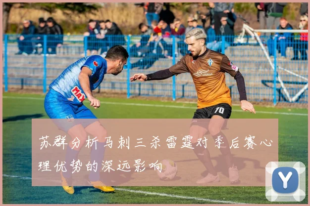 苏群分析马刺三杀雷霆对季后赛心理优势的深远影响