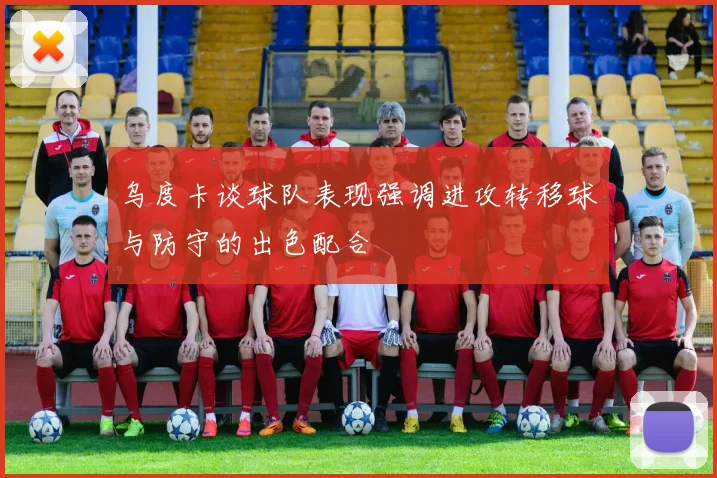 乌度卡谈球队表现强调进攻转移球与防守的出色配合