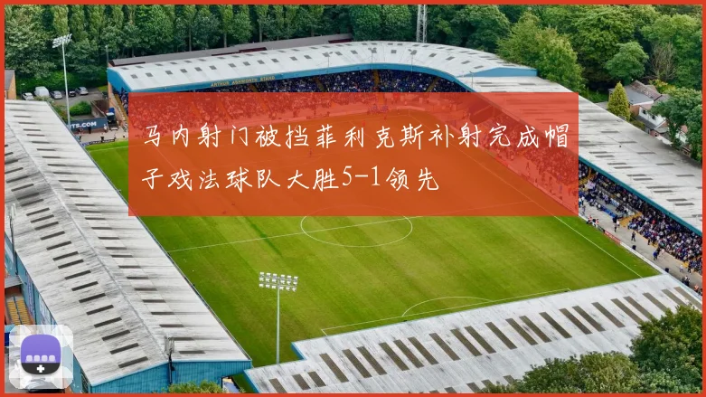 马内射门被挡菲利克斯补射完成帽子戏法球队大胜5-1领先