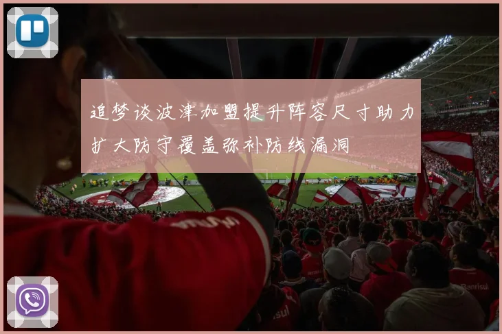 追梦谈波津加盟提升阵容尺寸助力扩大防守覆盖弥补防线漏洞