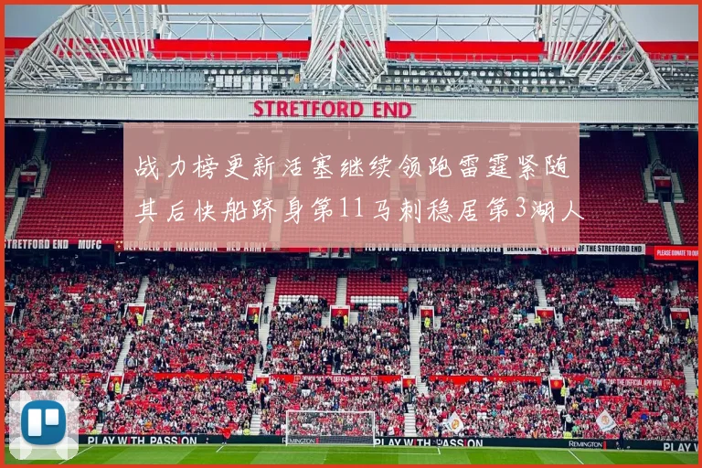 战力榜更新活塞继续领跑雷霆紧随其后快船跻身第11马刺稳居第3湖人排名第13