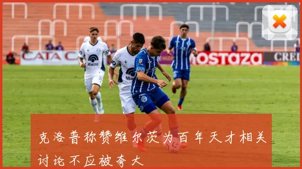 克洛普称赞维尔茨为百年天才相关讨论不应被夸大