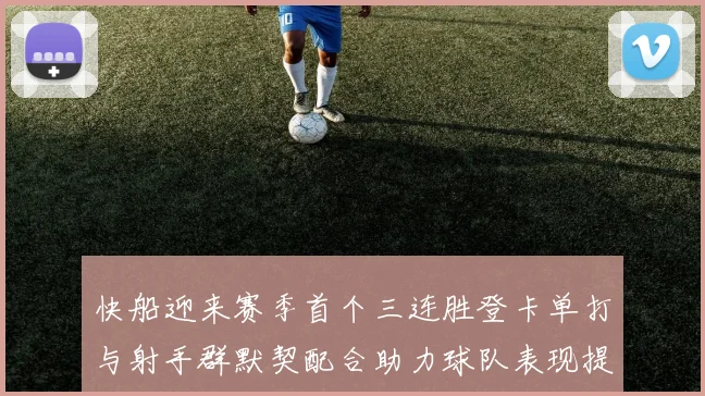 快船迎来赛季首个三连胜登卡单打与射手群默契配合助力球队表现提升