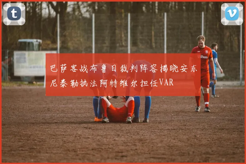 巴萨客战布鲁日裁判阵容揭晓安东尼泰勒执法阿特维尔担任VAR