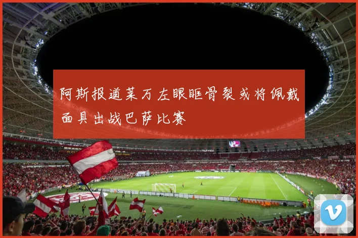阿斯报道莱万左眼眶骨裂或将佩戴面具出战巴萨比赛