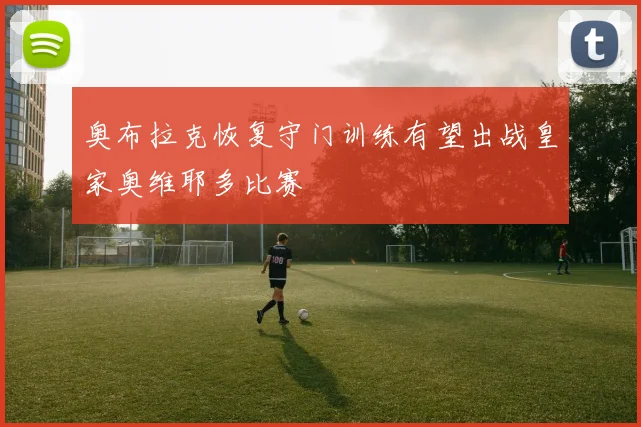 奥布拉克恢复守门训练有望出战皇家奥维耶多比赛